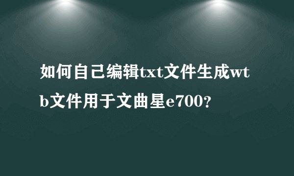 如何自己编辑txt文件生成wtb文件用于文曲星e700？