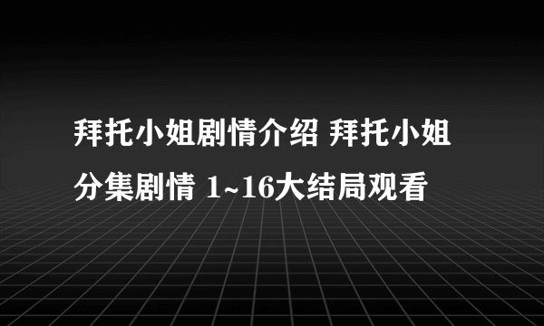拜托小姐剧情介绍 拜托小姐分集剧情 1~16大结局观看