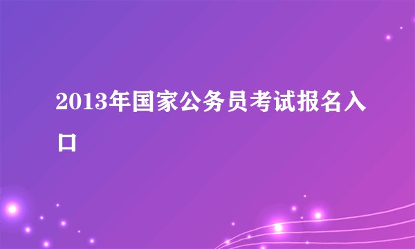 2013年国家公务员考试报名入口