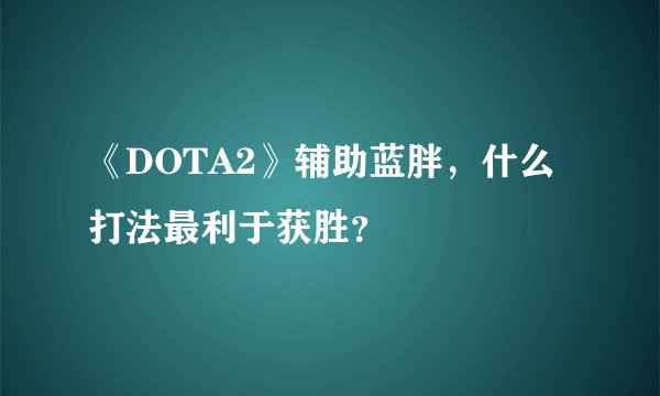 《DOTA2》辅助蓝胖，什么打法最利于获胜？
