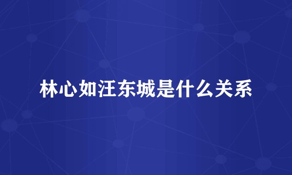 林心如汪东城是什么关系