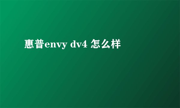 惠普envy dv4 怎么样