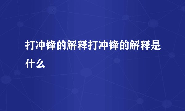 打冲锋的解释打冲锋的解释是什么