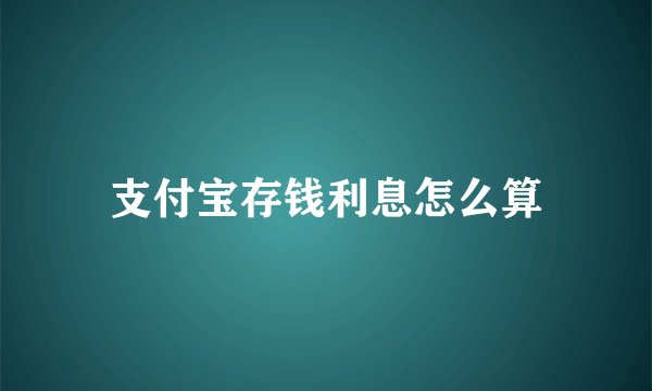 支付宝存钱利息怎么算