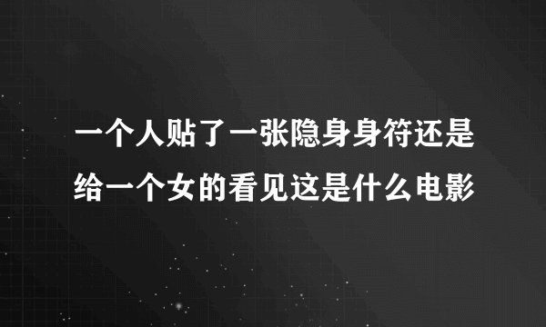 一个人贴了一张隐身身符还是给一个女的看见这是什么电影