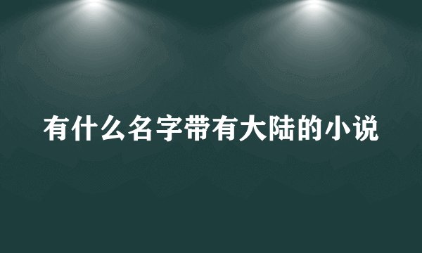 有什么名字带有大陆的小说
