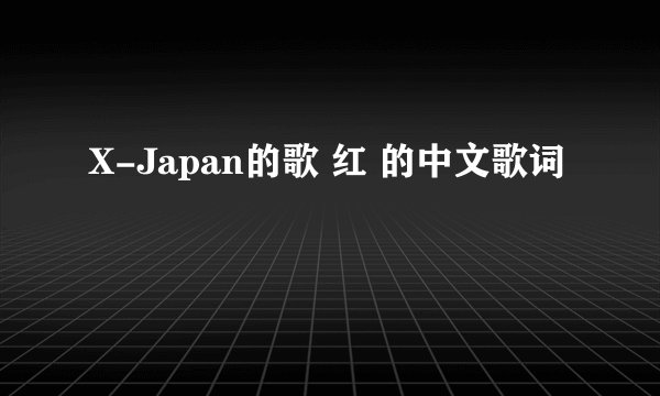 X-Japan的歌 红 的中文歌词