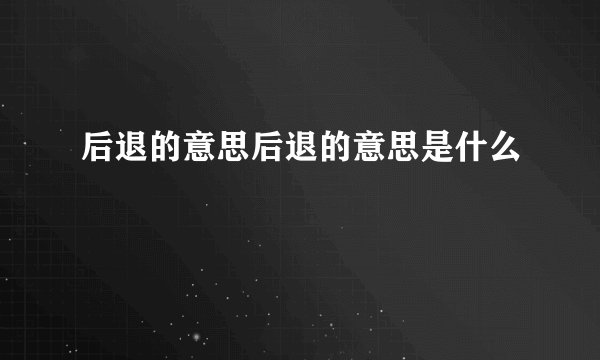 后退的意思后退的意思是什么