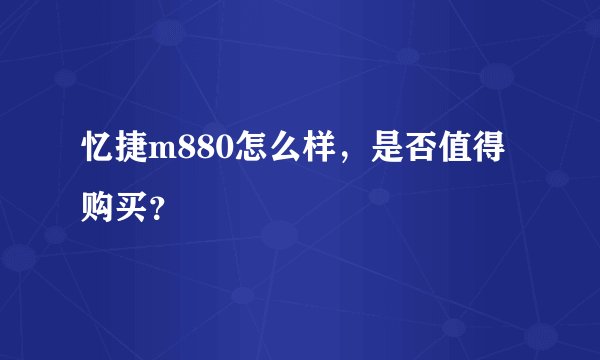 忆捷m880怎么样，是否值得购买？