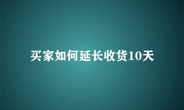 买家如何延长收货10天