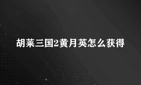 胡莱三国2黄月英怎么获得