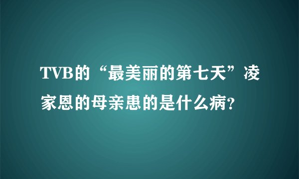 TVB的“最美丽的第七天”凌家恩的母亲患的是什么病？