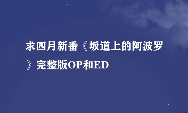 求四月新番《坂道上的阿波罗》完整版OP和ED