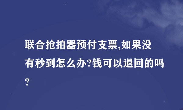 联合抢拍器预付支票,如果没有秒到怎么办?钱可以退回的吗？