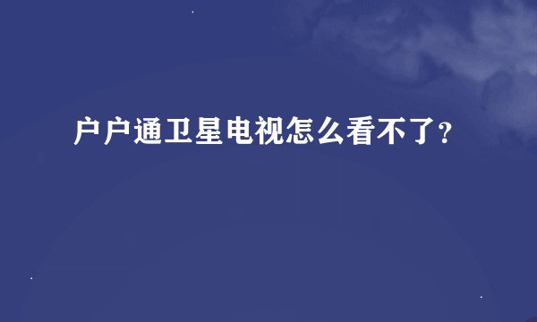 户户通卫星电视怎么看不了？