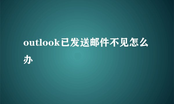 outlook已发送邮件不见怎么办