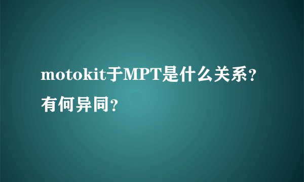 motokit于MPT是什么关系？有何异同？