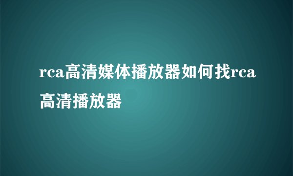 rca高清媒体播放器如何找rca高清播放器