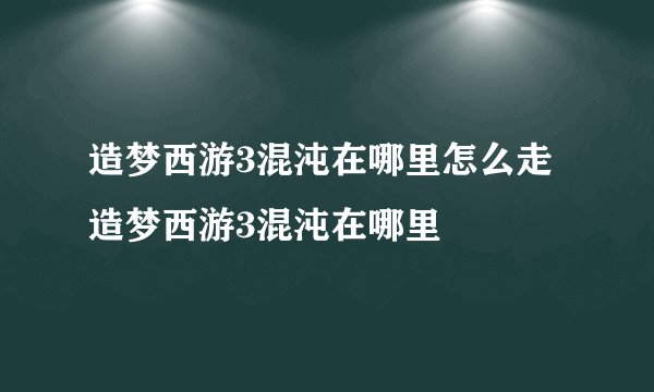 造梦西游3混沌在哪里怎么走造梦西游3混沌在哪里