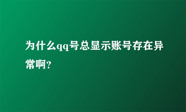 为什么qq号总显示账号存在异常啊？