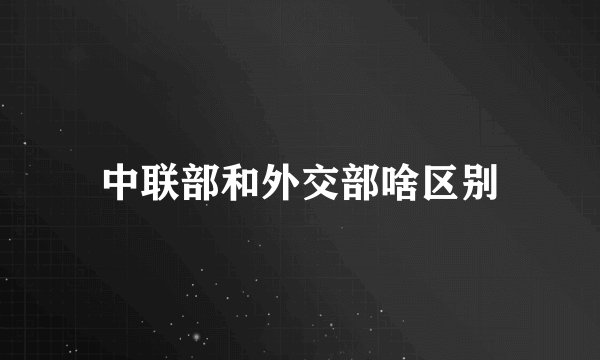 中联部和外交部啥区别
