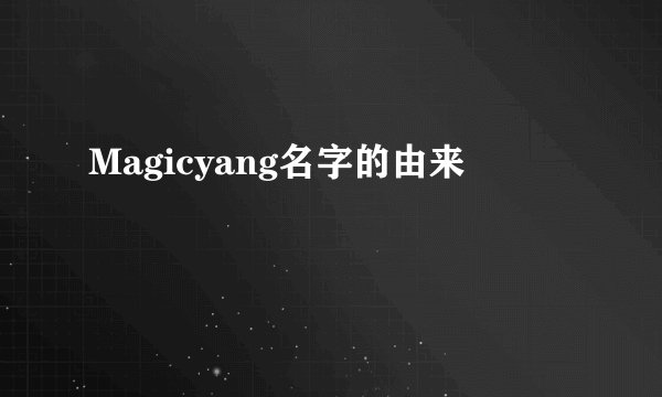 Magicyang名字的由来