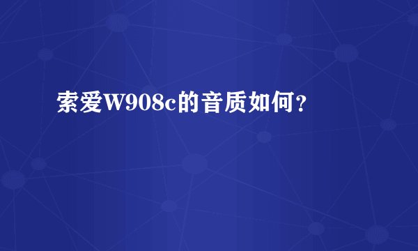 索爱W908c的音质如何？