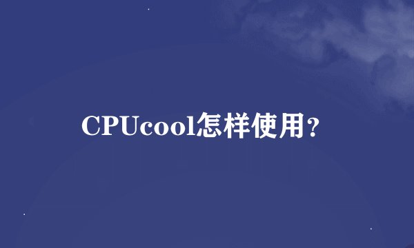 CPUcool怎样使用？