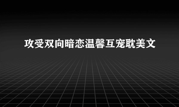 攻受双向暗恋温馨互宠耽美文
