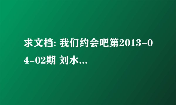 求文档: 我们约会吧第2013-04-02期 刘水生向马祎求婚,遭到拒绝后放的歌叫什么名字?歌词 当我不在你身边