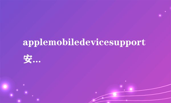 applemobiledevicesupport安装失败怎么解决？