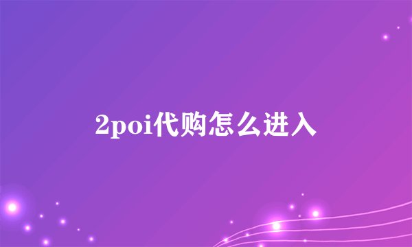 2poi代购怎么进入