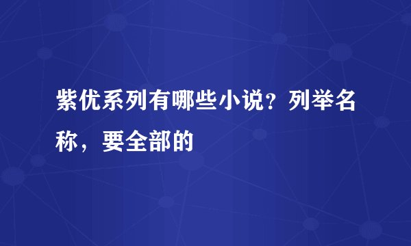 紫优系列有哪些小说？列举名称，要全部的