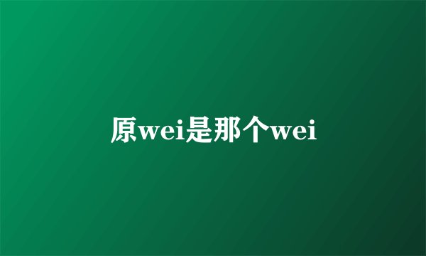 原wei是那个wei