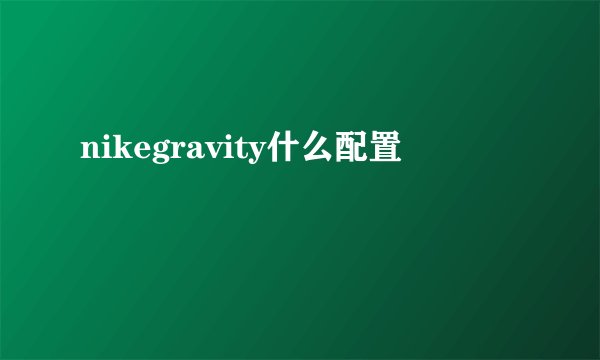nikegravity什么配置