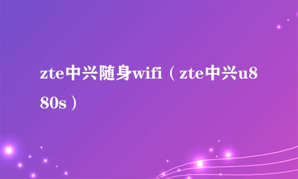 zte中兴随身wifi（zte中兴u880s）