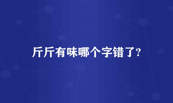 斤斤有味哪个字错了?