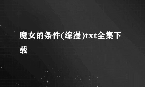 魔女的条件(综漫)txt全集下载