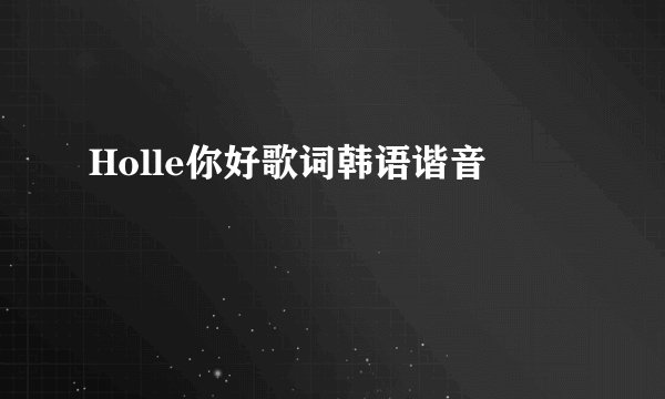 Holle你好歌词韩语谐音