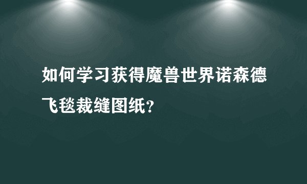 如何学习获得魔兽世界诺森德飞毯裁缝图纸？