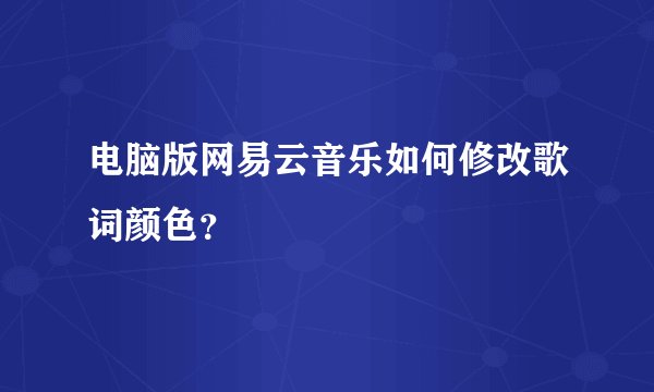 电脑版网易云音乐如何修改歌词颜色？