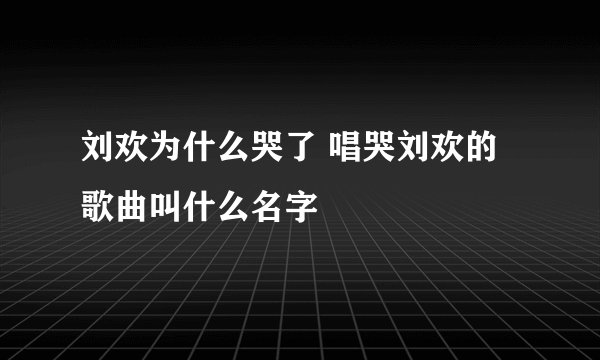 刘欢为什么哭了 唱哭刘欢的歌曲叫什么名字