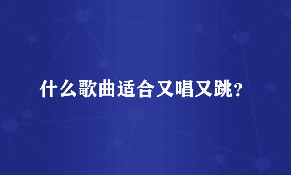 什么歌曲适合又唱又跳？
