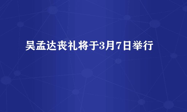 吴孟达丧礼将于3月7日举行
