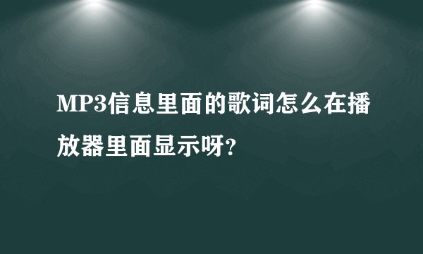 MP3信息里面的歌词怎么在播放器里面显示呀？