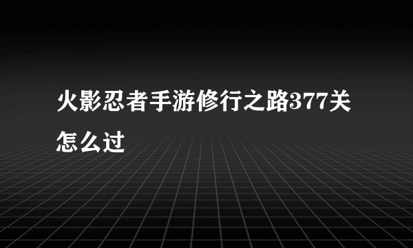 火影忍者手游修行之路377关怎么过