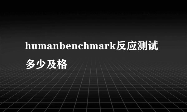 humanbenchmark反应测试多少及格