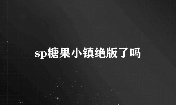 sp糖果小镇绝版了吗
