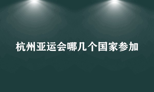 杭州亚运会哪几个国家参加