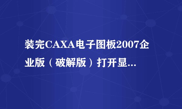 装完CAXA电子图板2007企业版（破解版）打开显示未检测到加密锁系统运行演示模式不能进行存储等操作？